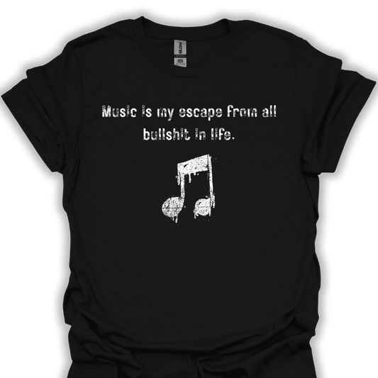 Music is my escape from all b.s. in life.
